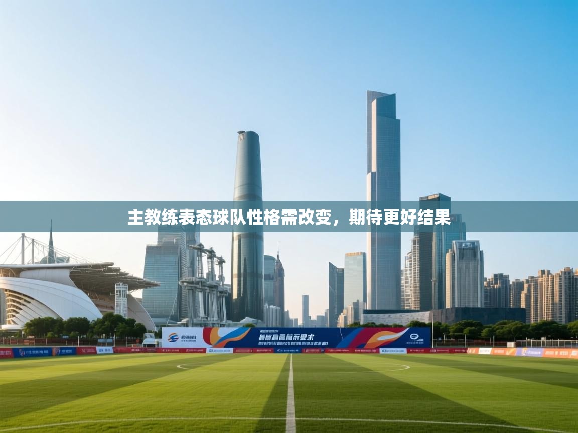 主教练表态球队性格需改变，期待更好结果