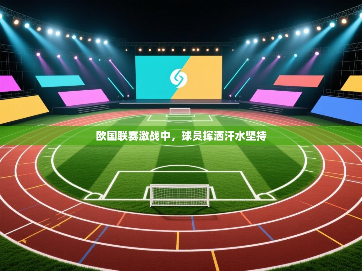 欧国联赛激战中，球员挥洒汗水坚持