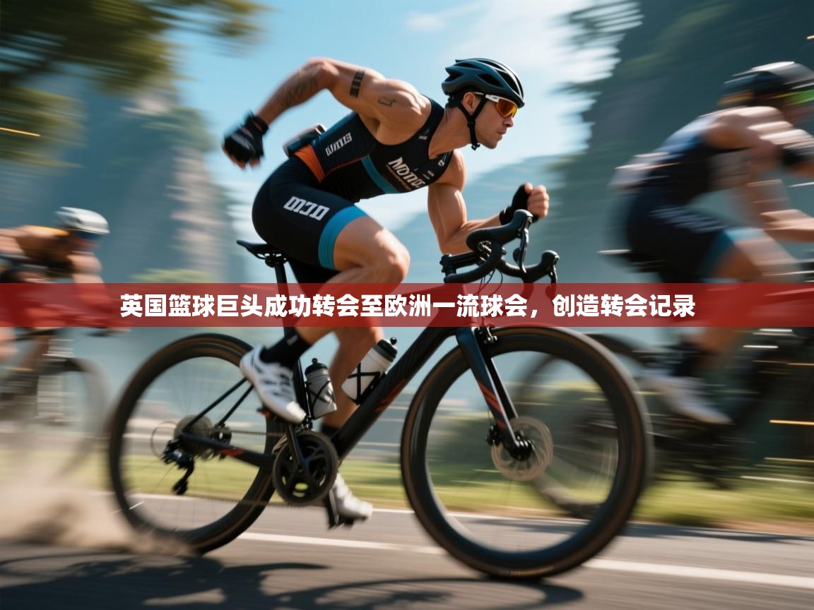 英国篮球巨头成功转会至欧洲一流球会，创造转会记录