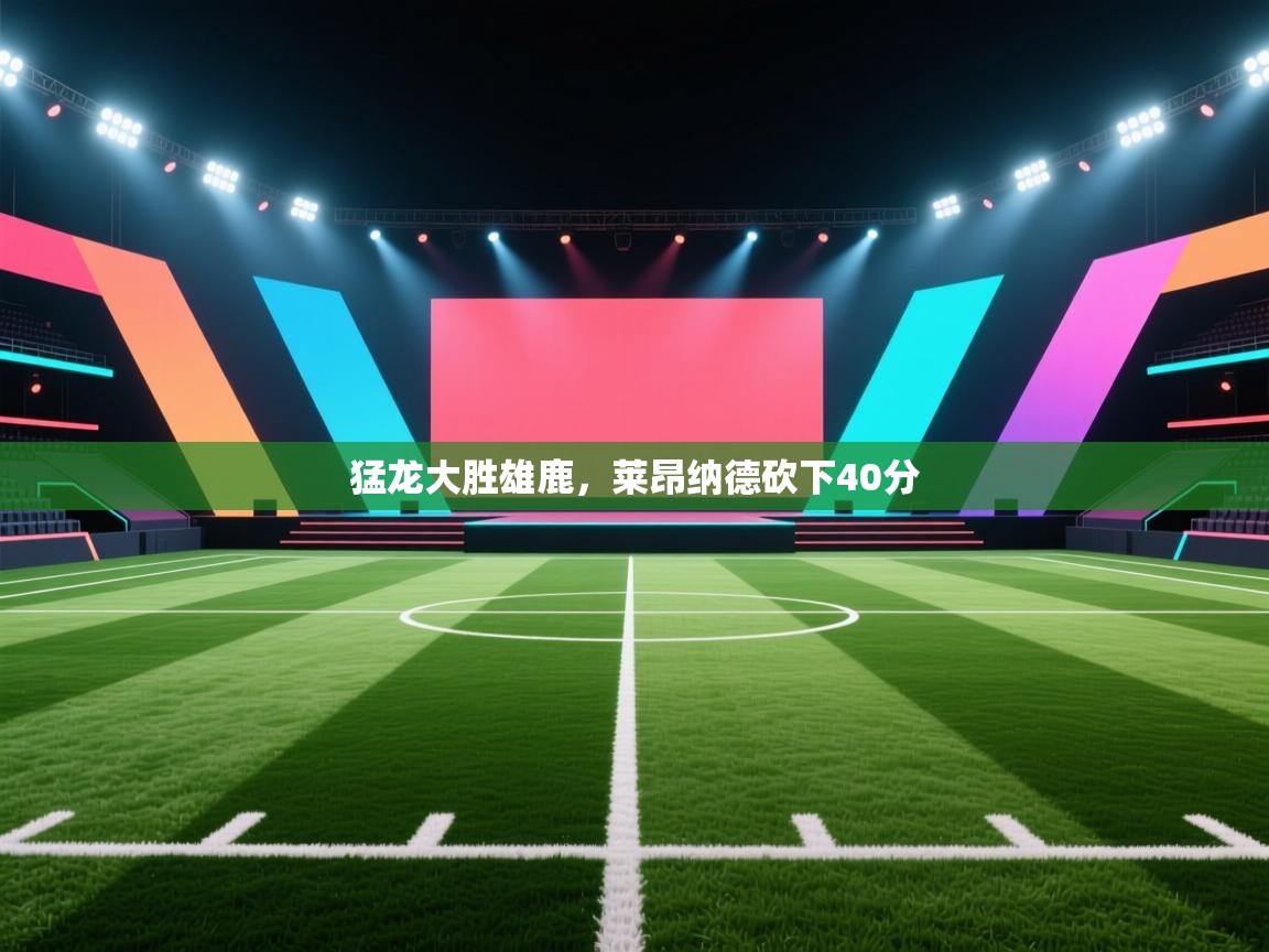 猛龙大胜雄鹿，莱昂纳德砍下40分