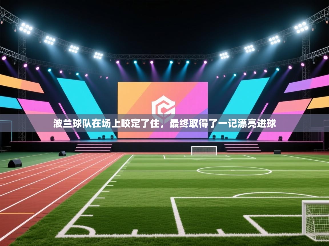 波兰球队在场上咬定了住，最终取得了一记漂亮进球