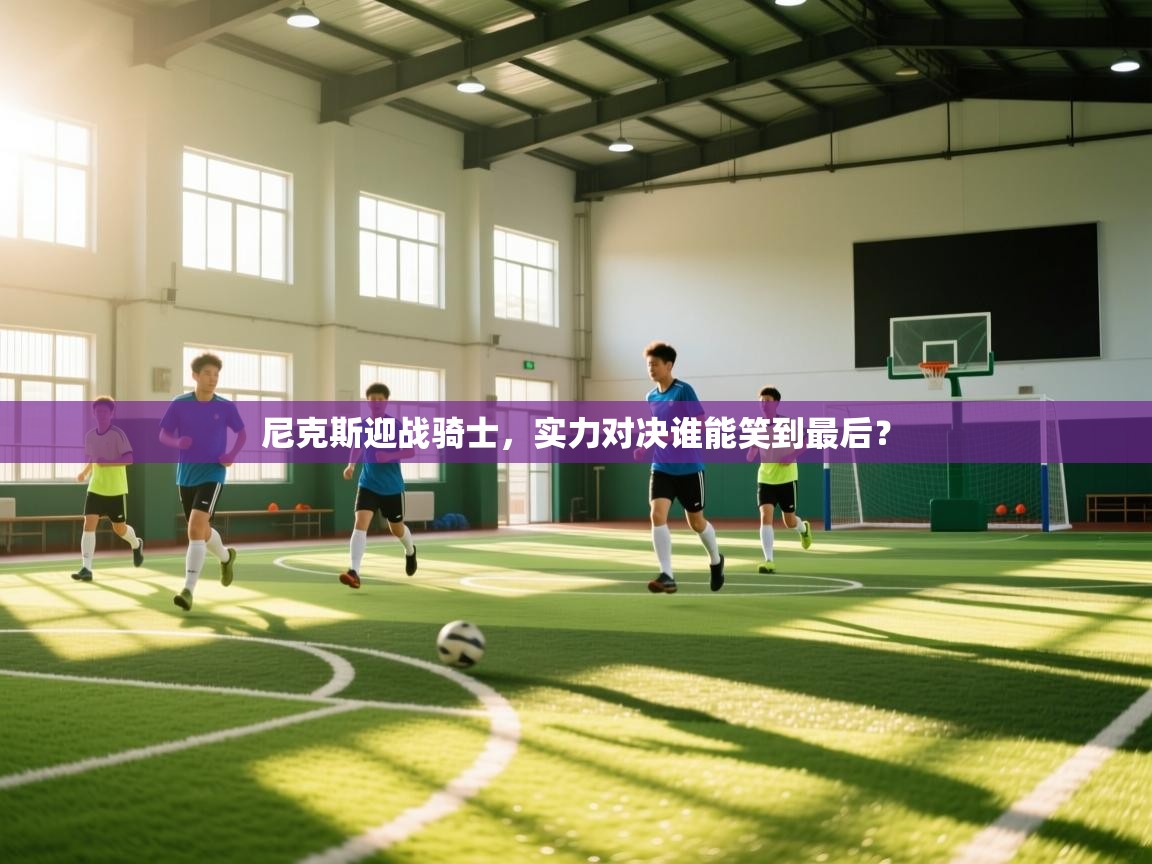 尼克斯迎战骑士，实力对决谁能笑到最后？