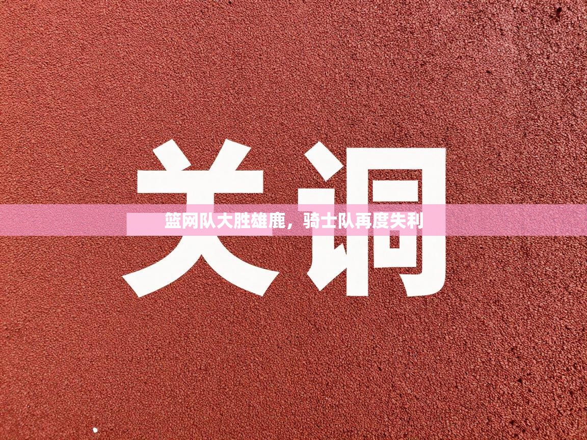 篮网队大胜雄鹿，骑士队再度失利