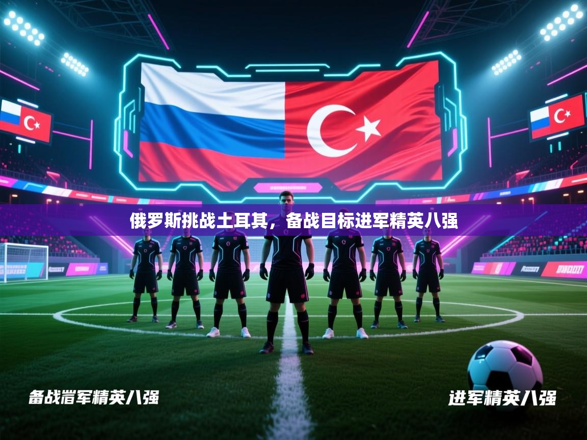 俄罗斯挑战土耳其，备战目标进军精英八强  第2张